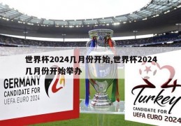 世界杯2024几月份开始,世界杯2024几月份开始举办