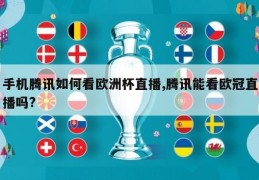 手机腾讯如何看欧洲杯直播,腾讯能看欧冠直播吗?