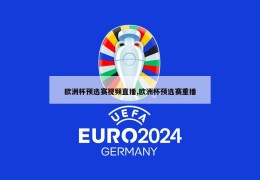 欧洲杯预选赛视频直播,欧洲杯预选赛重播